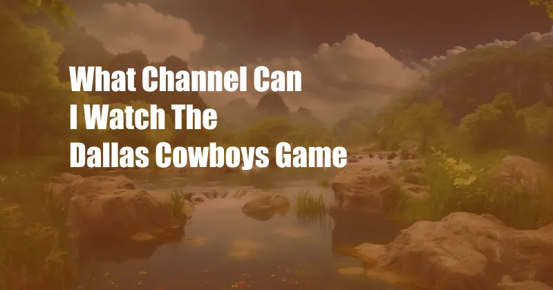 What Channel Can I Watch The Dallas Cowboys Game