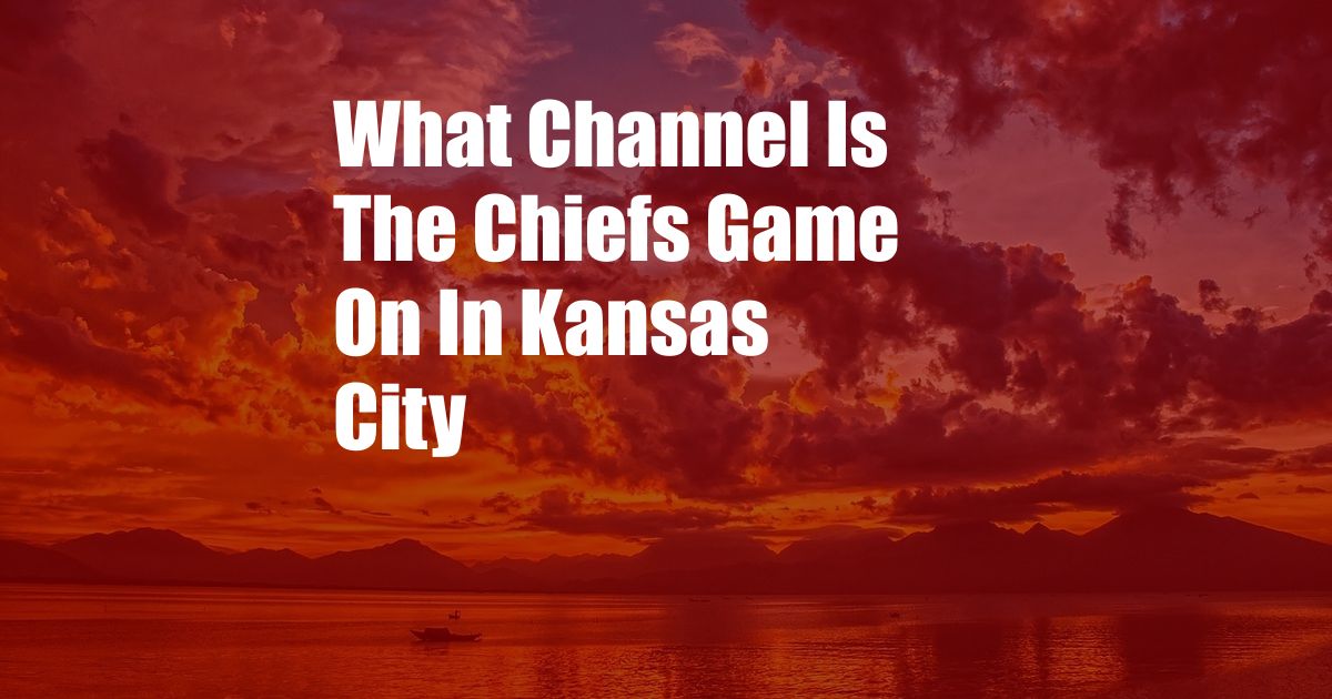 What Channel Is The Chiefs Game On In Kansas City