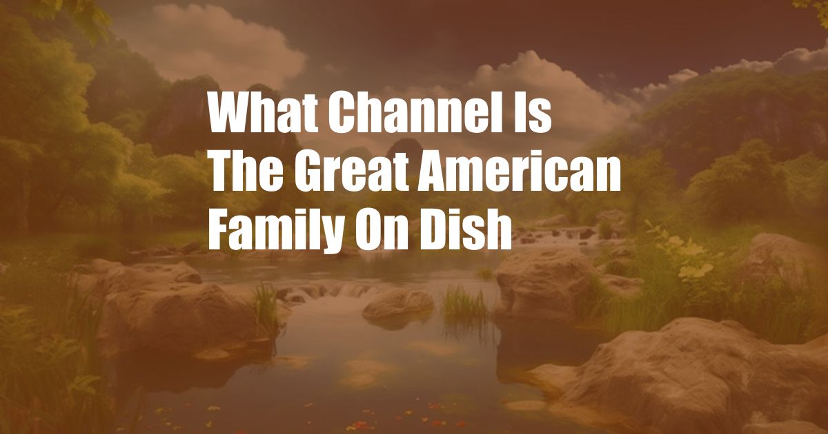 What Channel Is The Great American Family On Dish