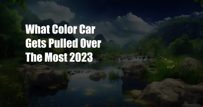 What Color Car Gets Pulled Over The Most 2023