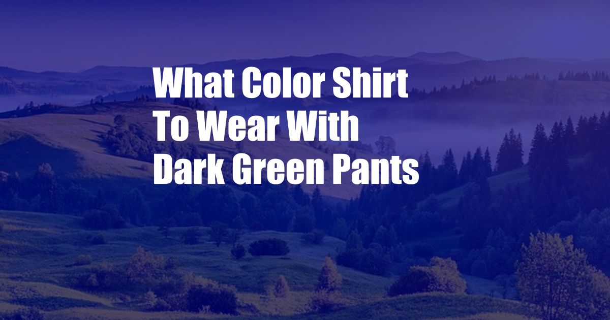 What Color Shirt To Wear With Dark Green Pants