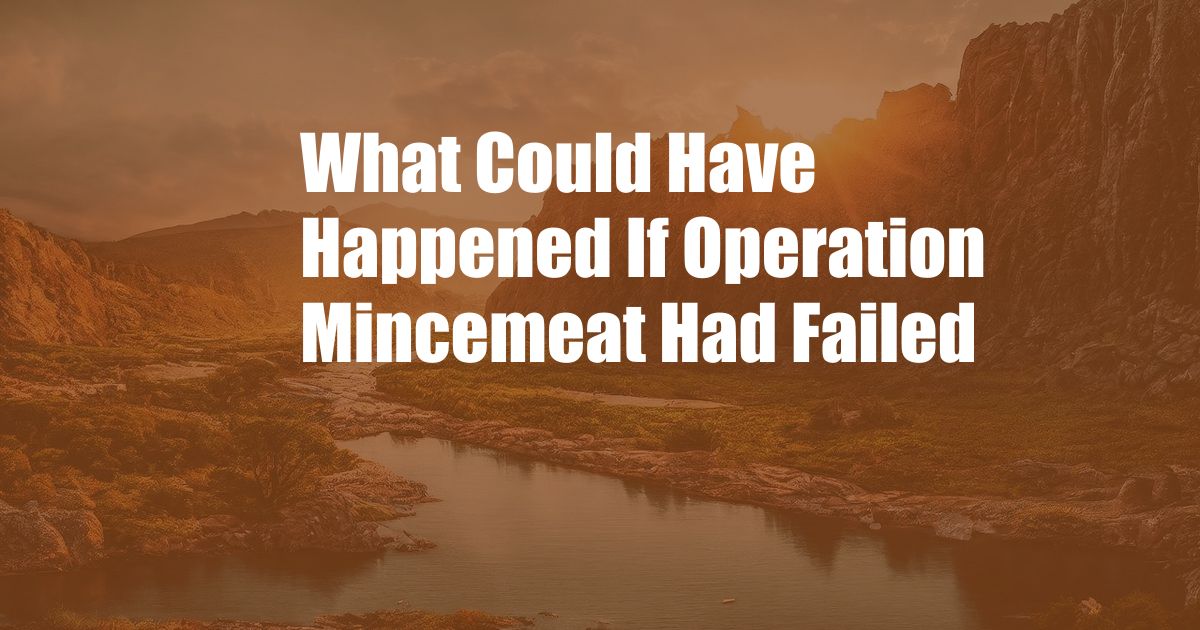 What Could Have Happened If Operation Mincemeat Had Failed