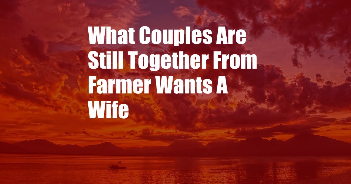 What Couples Are Still Together From Farmer Wants A Wife