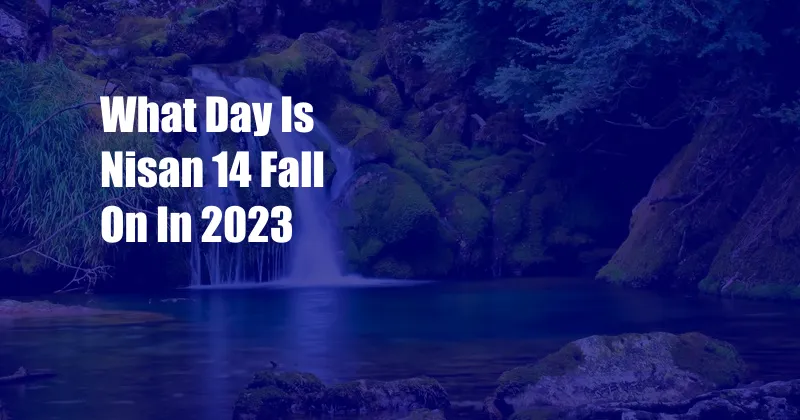 What Day Is Nisan 14 Fall On In 2023