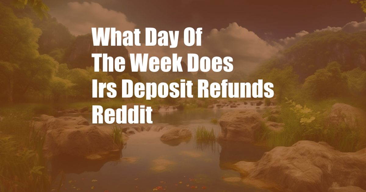 What Day Of The Week Does Irs Deposit Refunds Reddit