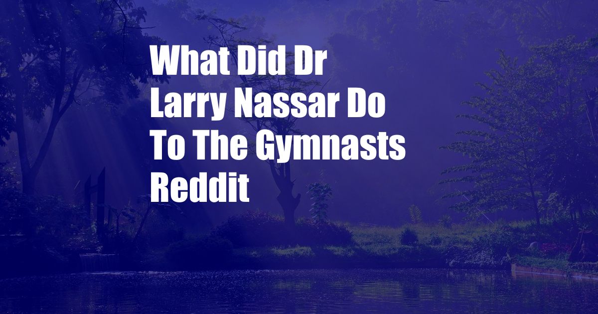 What Did Dr Larry Nassar Do To The Gymnasts Reddit