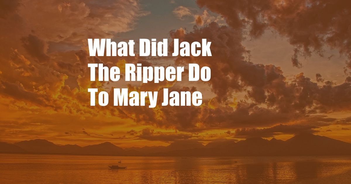 What Did Jack The Ripper Do To Mary Jane