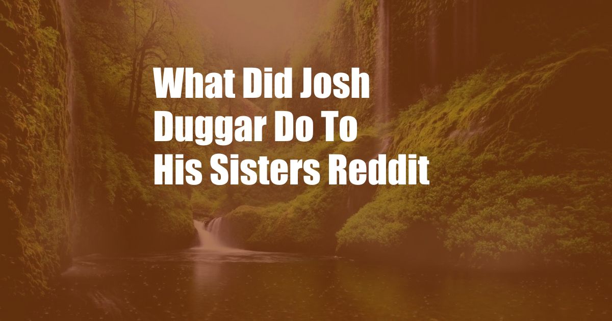 What Did Josh Duggar Do To His Sisters Reddit