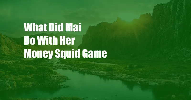 What Did Mai Do With Her Money Squid Game