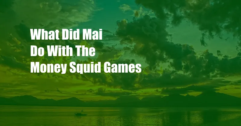 What Did Mai Do With The Money Squid Games