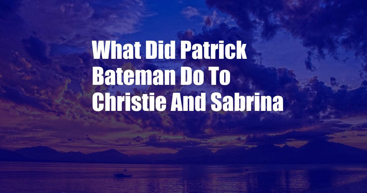 What Did Patrick Bateman Do To Christie And Sabrina