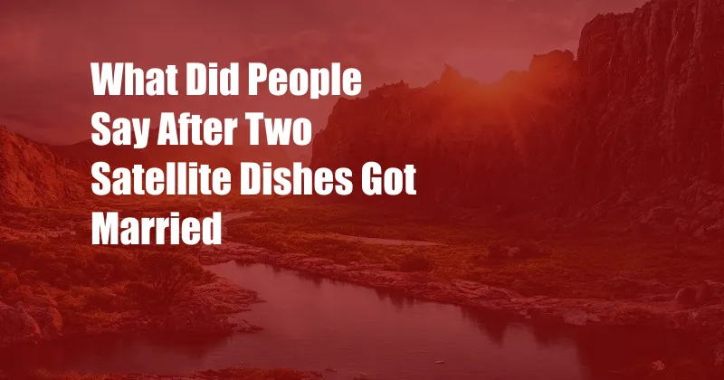 What Did People Say After Two Satellite Dishes Got Married