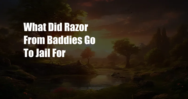 What Did Razor From Baddies Go To Jail For