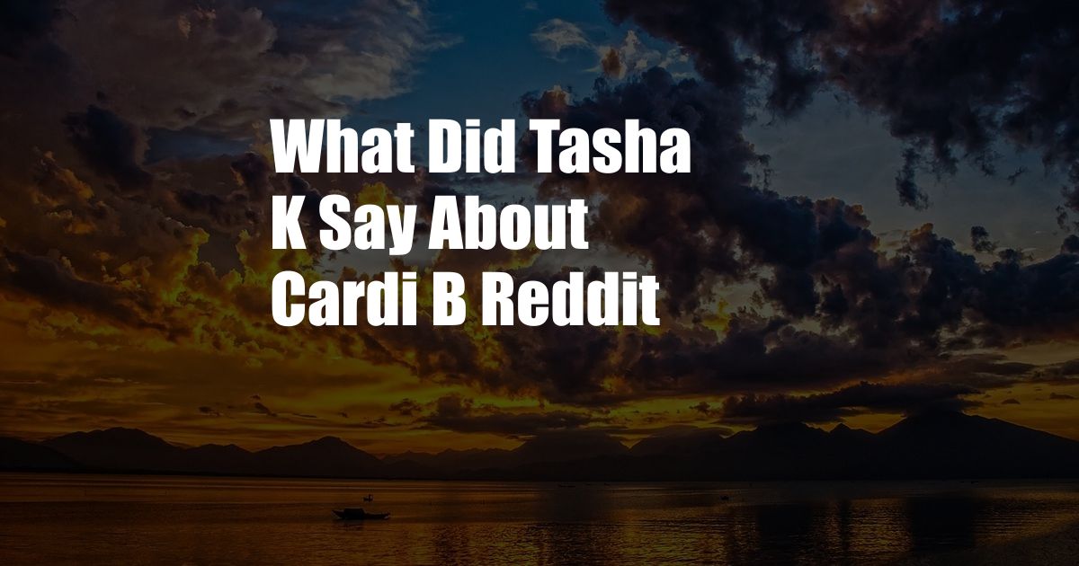 What Did Tasha K Say About Cardi B Reddit