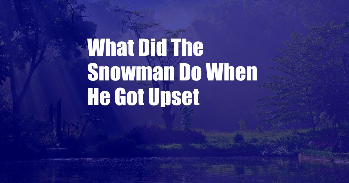 What Did The Snowman Do When He Got Upset