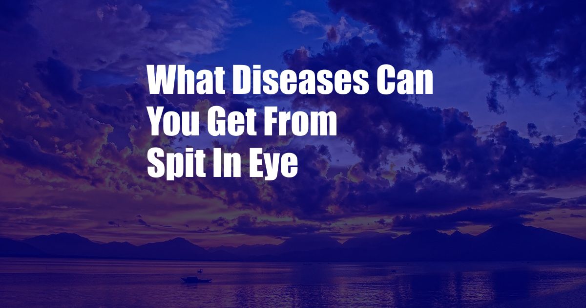 What Diseases Can You Get From Spit In Eye