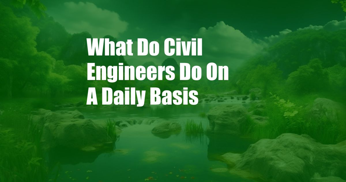 What Do Civil Engineers Do On A Daily Basis