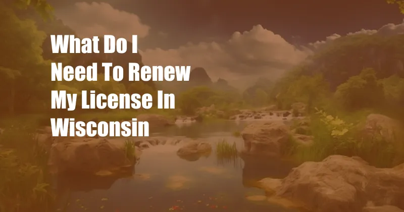 What Do I Need To Renew My License In Wisconsin