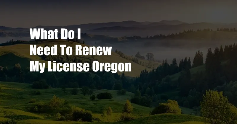 What Do I Need To Renew My License Oregon