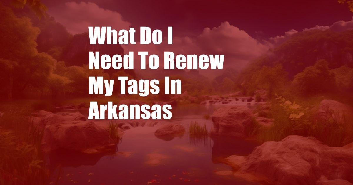 What Do I Need To Renew My Tags In Arkansas