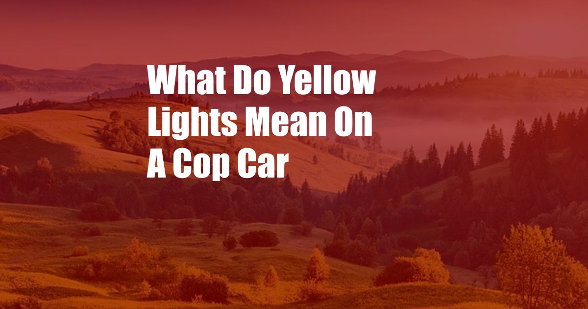 What Do Yellow Lights Mean On A Cop Car