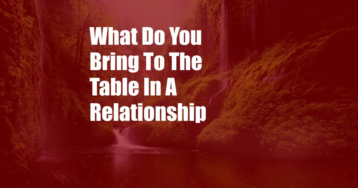 What Do You Bring To The Table In A Relationship