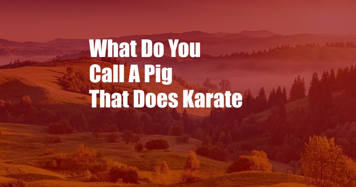 What Do You Call A Pig That Does Karate