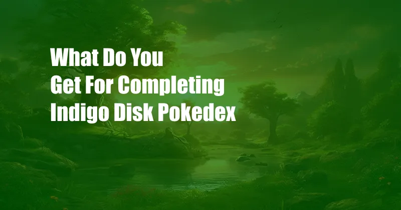 What Do You Get For Completing Indigo Disk Pokedex