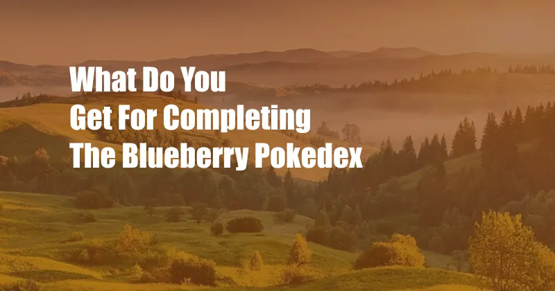 What Do You Get For Completing The Blueberry Pokedex