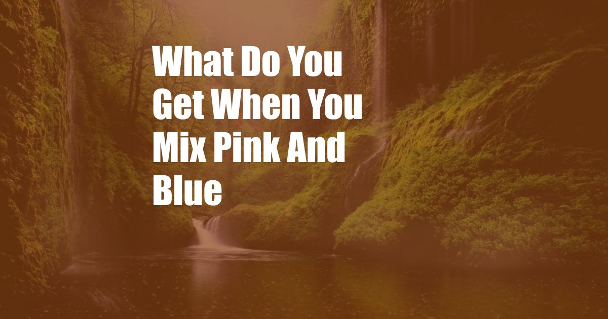 What Do You Get When You Mix Pink And Blue