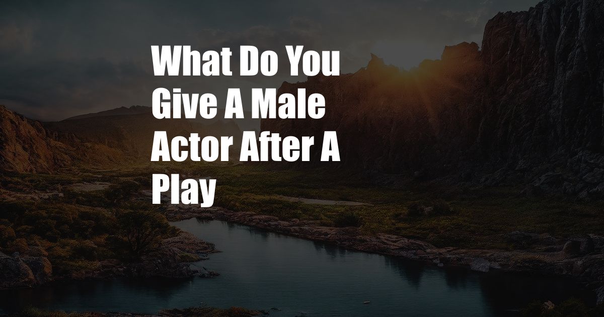 What Do You Give A Male Actor After A Play