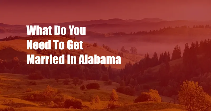 What Do You Need To Get Married In Alabama