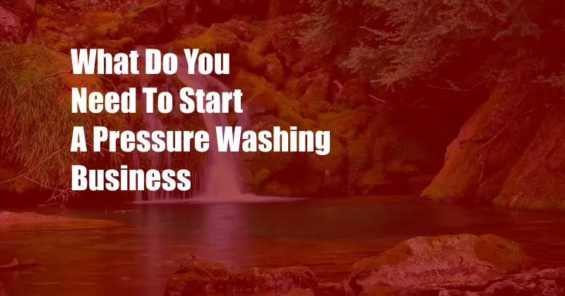 What Do You Need To Start A Pressure Washing Business