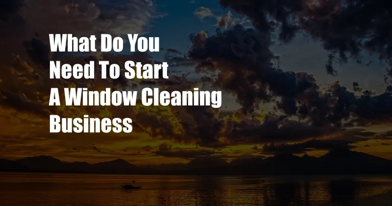 What Do You Need To Start A Window Cleaning Business