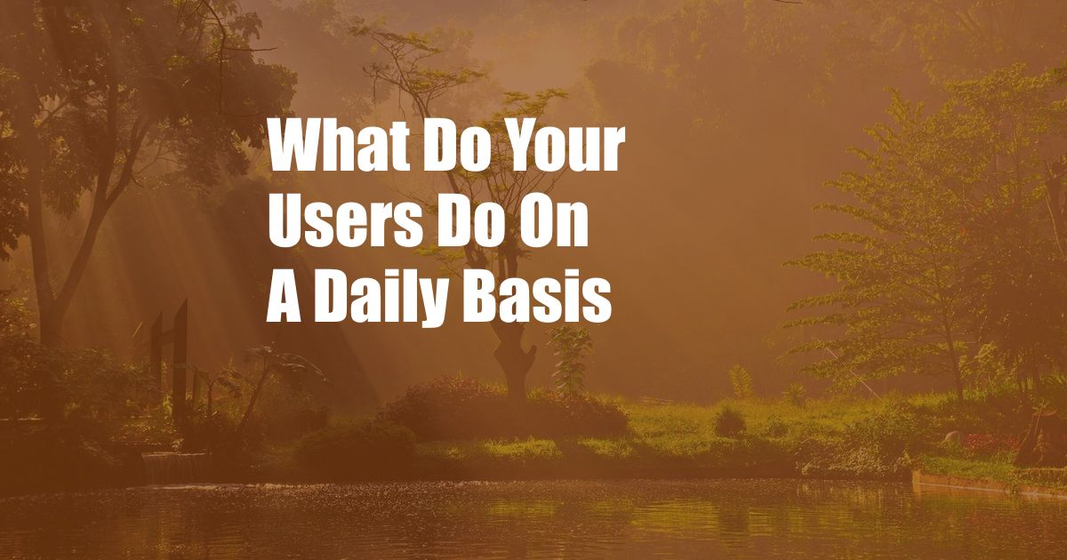 What Do Your Users Do On A Daily Basis