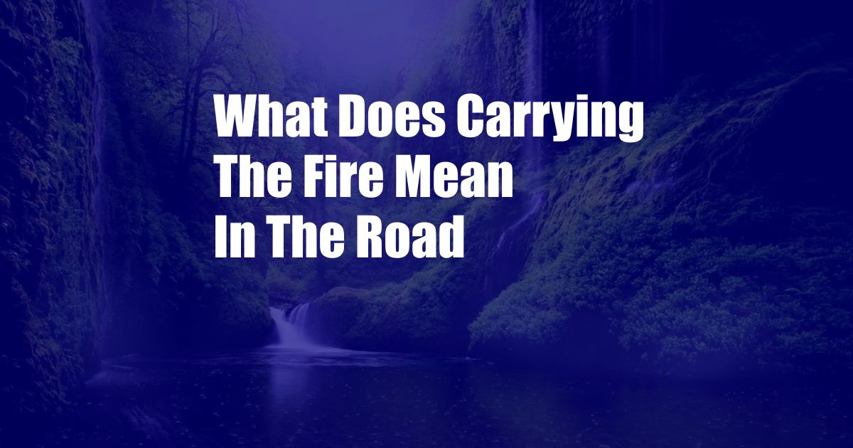 What Does Carrying The Fire Mean In The Road