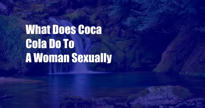 What Does Coca Cola Do To A Woman Sexually