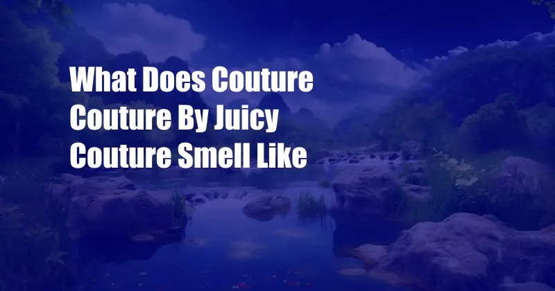 What Does Couture Couture By Juicy Couture Smell Like