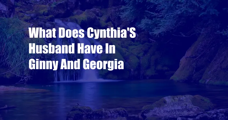 What Does Cynthia'S Husband Have In Ginny And Georgia