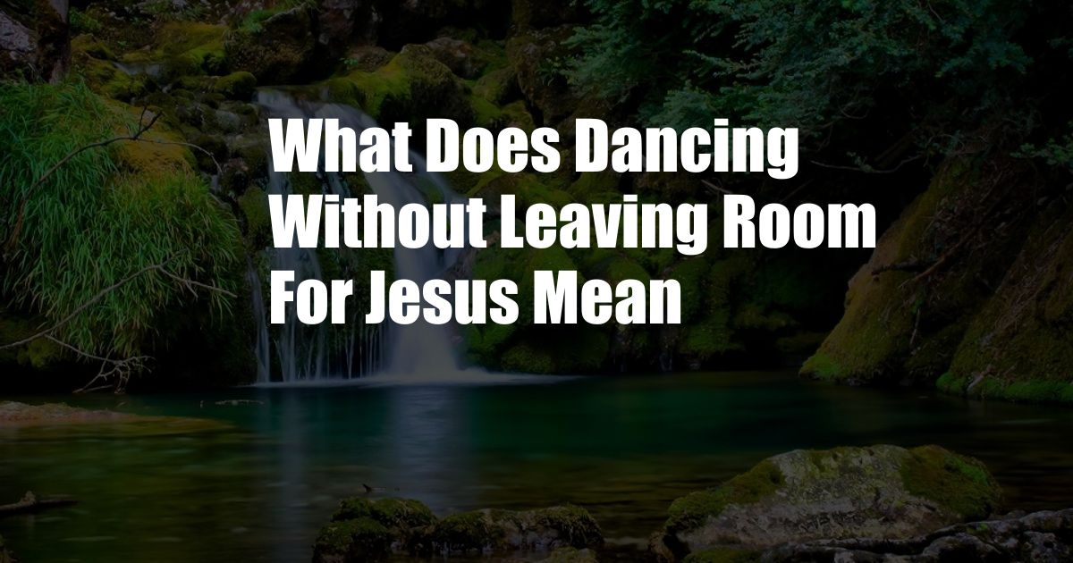 What Does Dancing Without Leaving Room For Jesus Mean