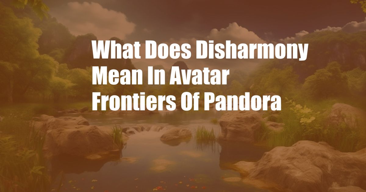 What Does Disharmony Mean In Avatar Frontiers Of Pandora