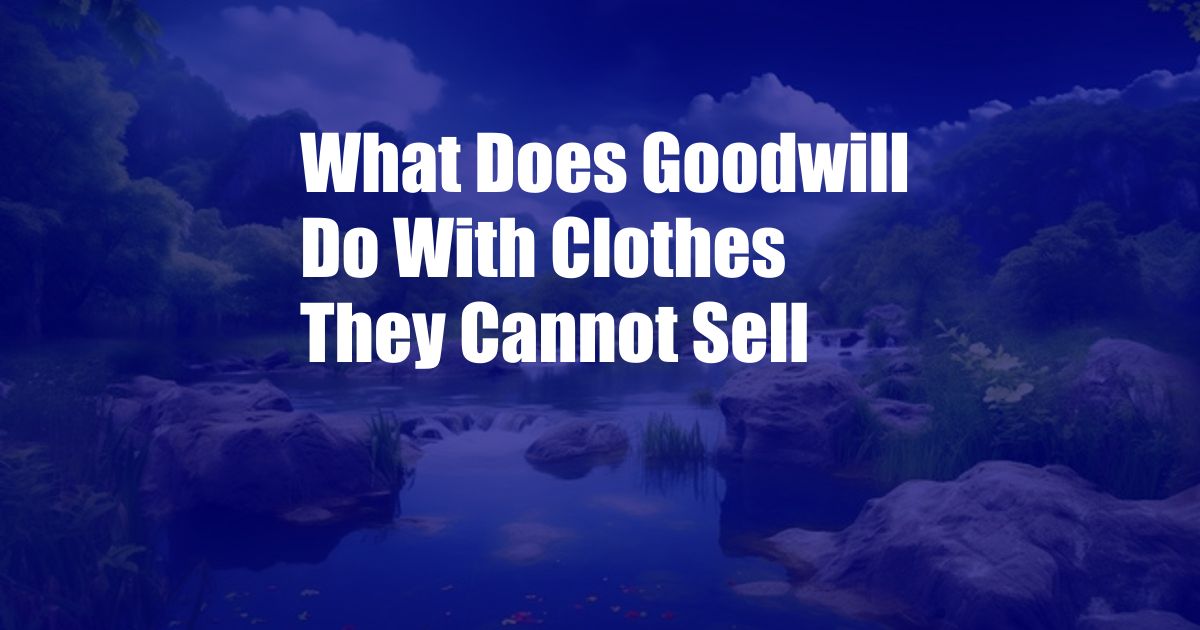 What Does Goodwill Do With Clothes They Cannot Sell