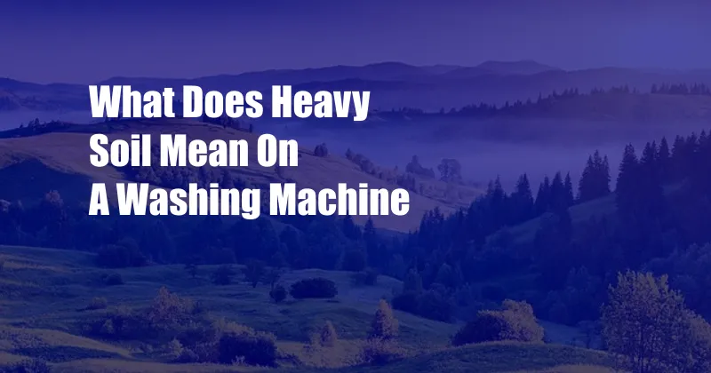 What Does Heavy Soil Mean On A Washing Machine