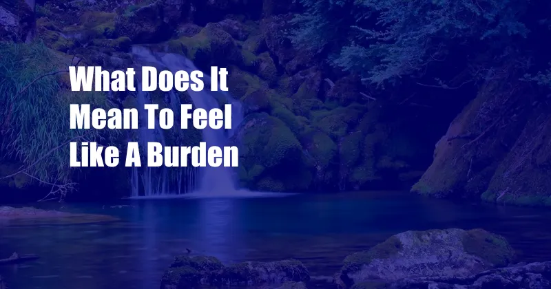 What Does It Mean To Feel Like A Burden