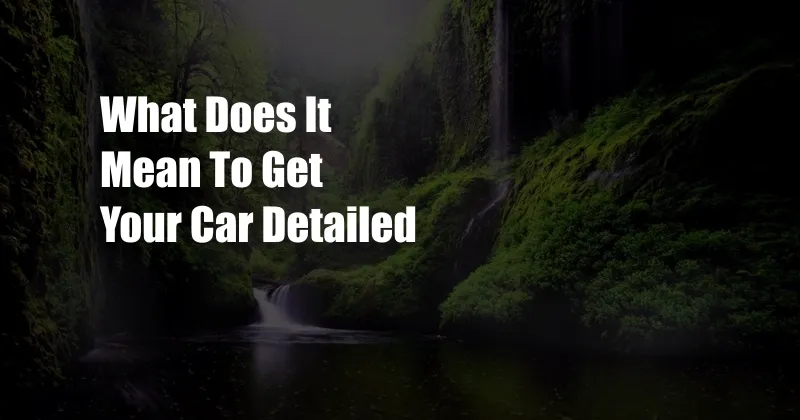 What Does It Mean To Get Your Car Detailed