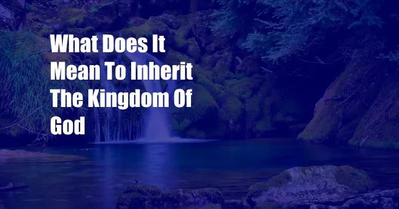 What Does It Mean To Inherit The Kingdom Of God