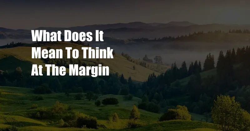 What Does It Mean To Think At The Margin