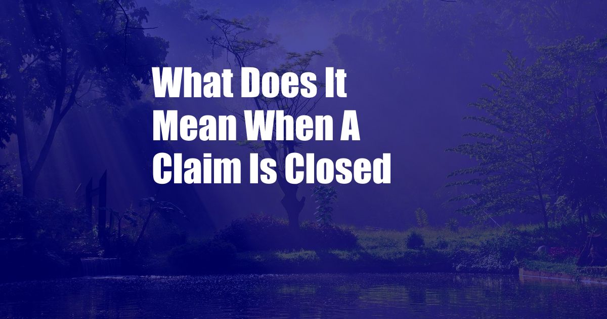 What Does It Mean When A Claim Is Closed