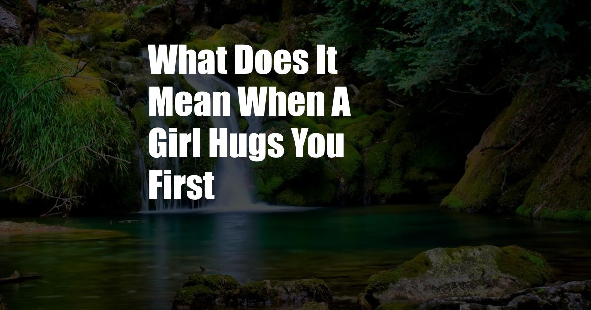 What Does It Mean When A Girl Hugs You First