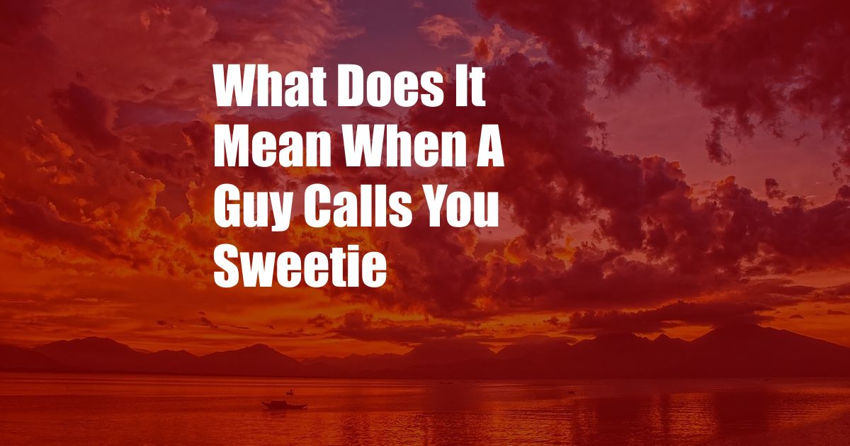 What Does It Mean When A Guy Calls You Sweetie